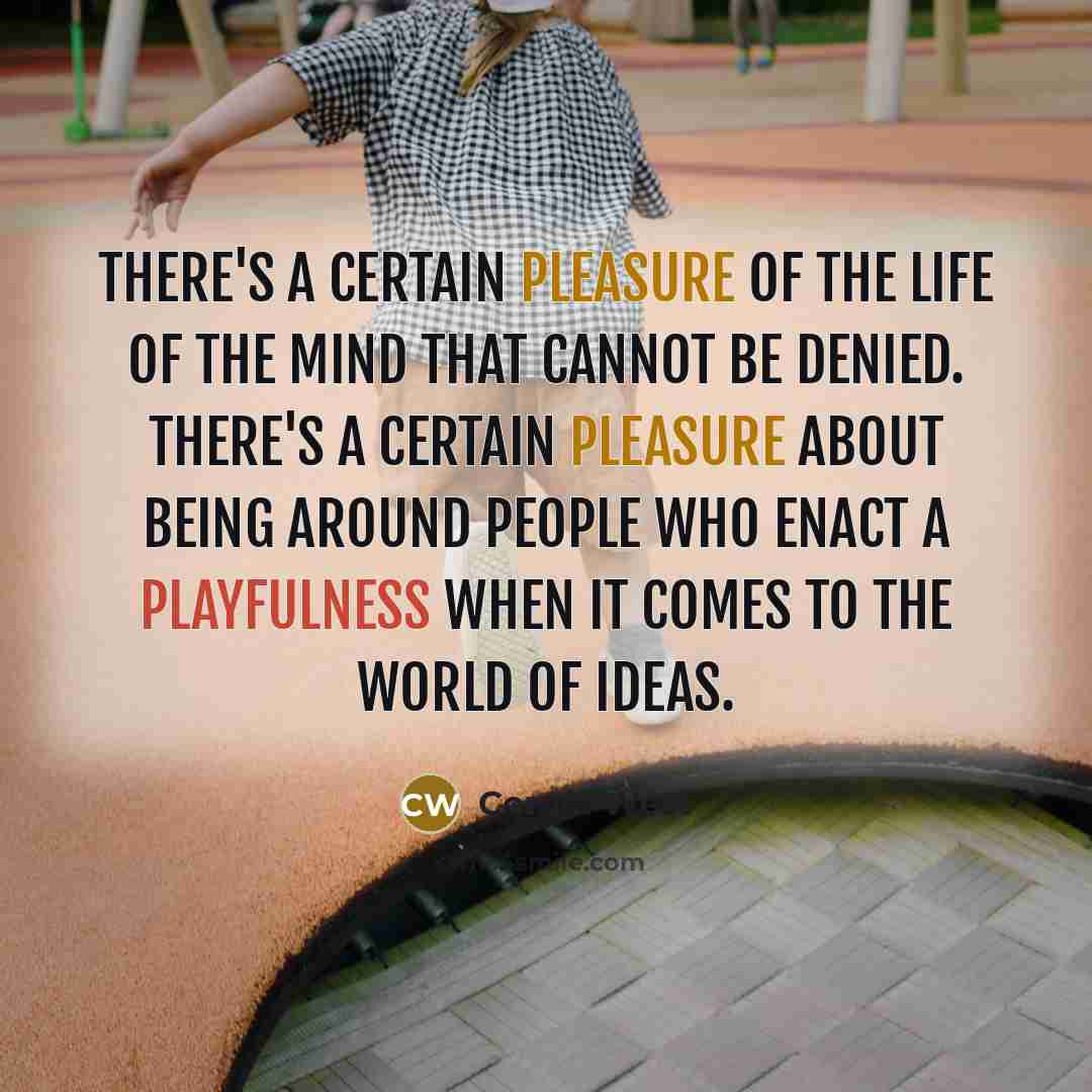 “There's a certain pleasure of the life of the mind that cannot be denied. There's a certain pleasure about being around people who enact a playfulness when it comes to the world of ideas.” quote by Cornel West