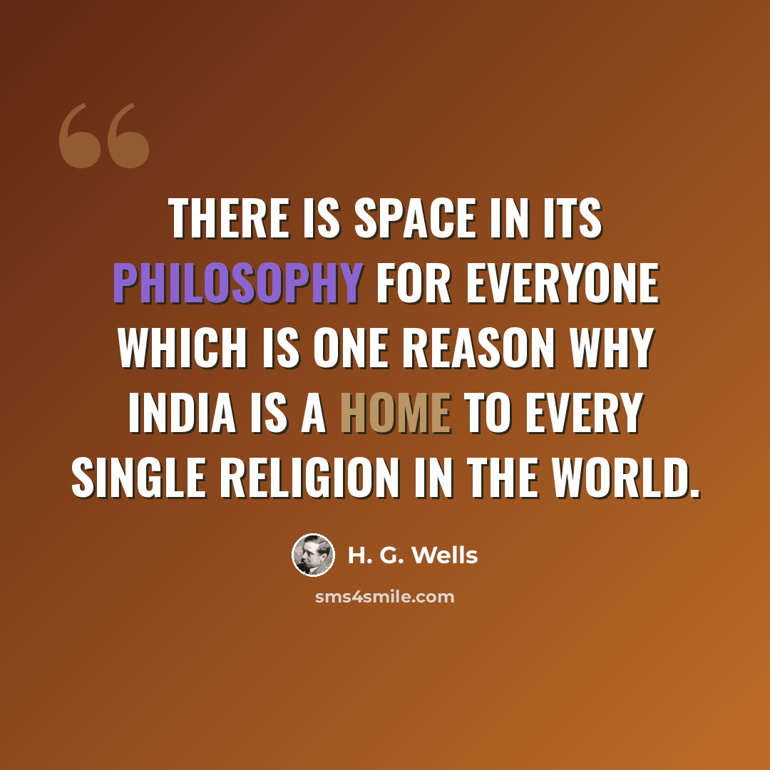 “There is space in its philosophy for everyone which is one reason why India is a home to every single religion in the world.” quote by H. G. Wells