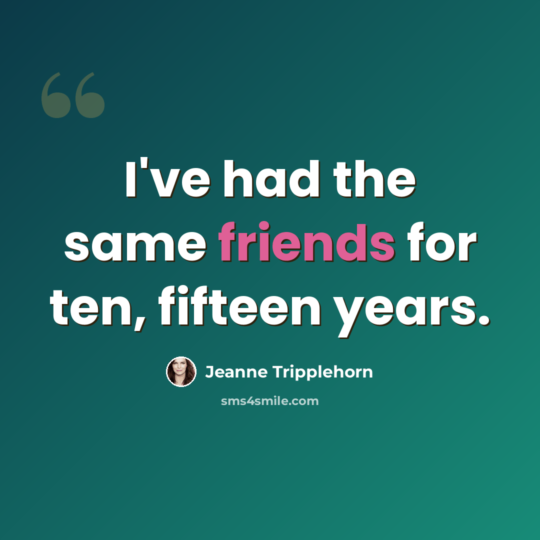 “I've had the same friends for ten, fifteen years.” quote by Jeanne Tripplehorn