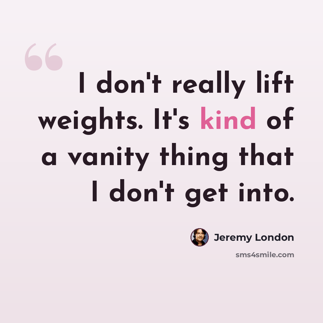 “I don't really lift weights. It's kind of a vanity thing that I don't get into.” quote by Jeremy London