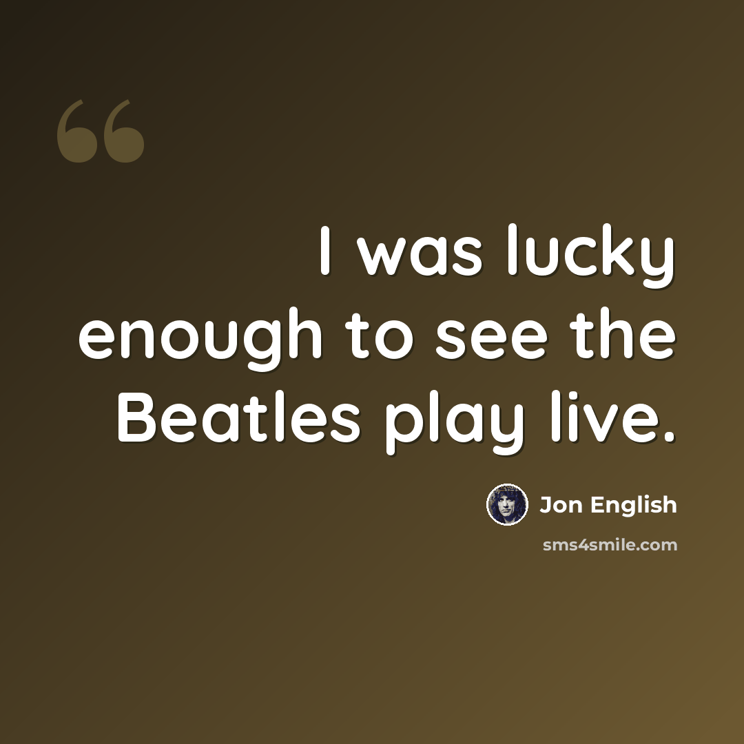 “I was lucky enough to see the Beatles play live.” quote by Jon English