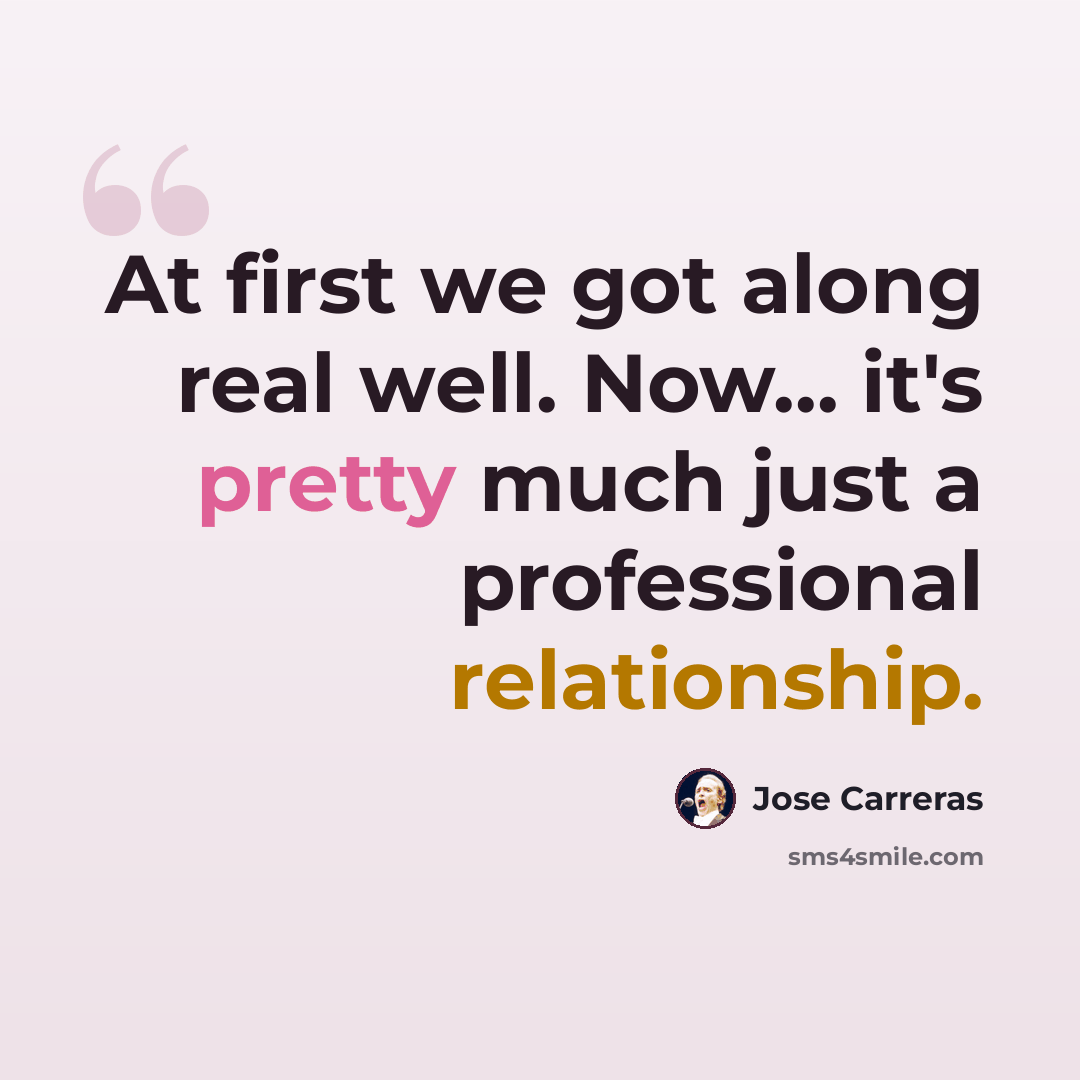 “At first we got along real well. Now... it's pretty much just a professional relationship.” quote by Jose Carreras