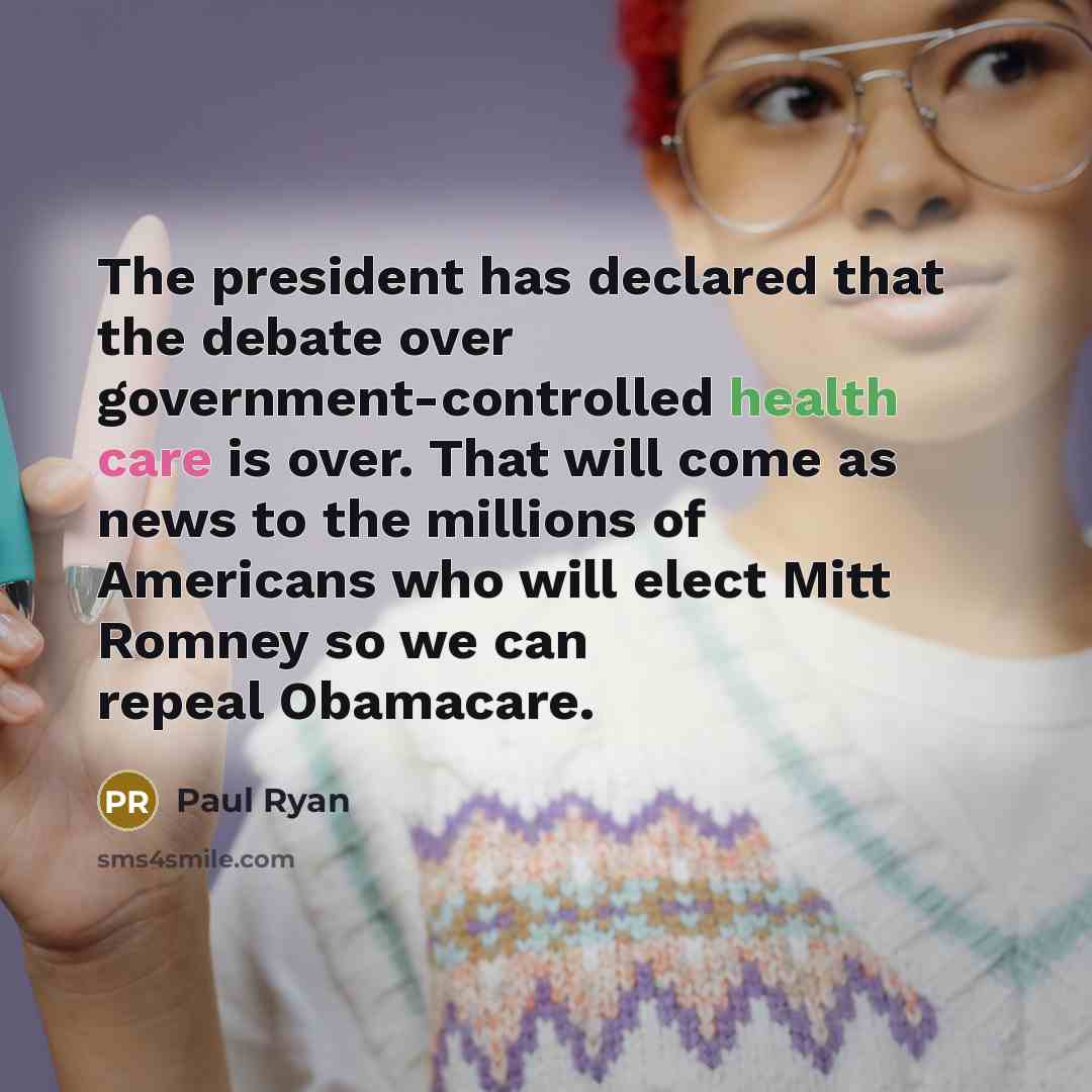 “The president has declared that the debate over government-controlled health care is over. That will come as news to the millions of Americans who will elect Mitt Romney so we can repeal Obamacare.” quote by Paul Ryan