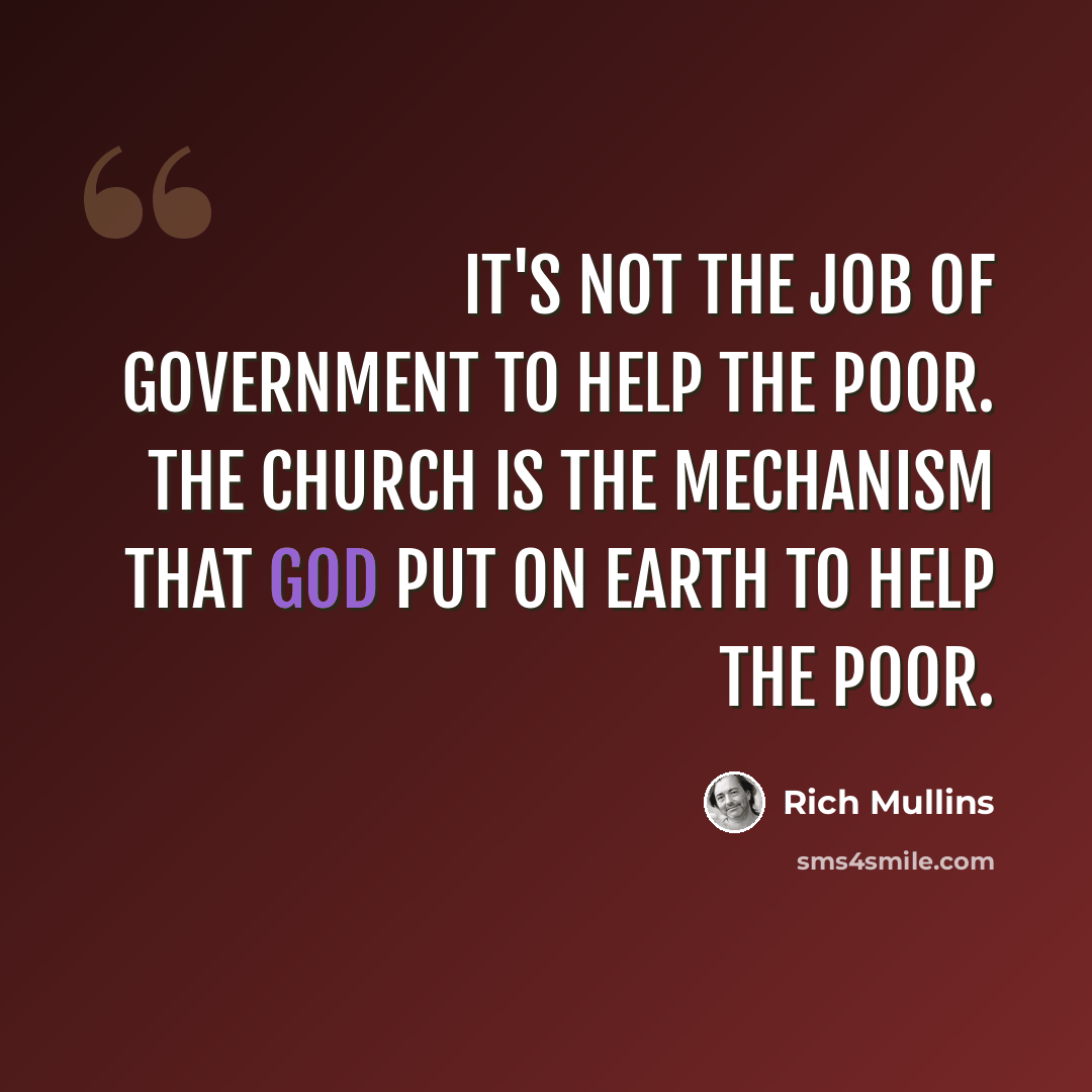 “It's not the job of government to help the poor. The church is the mechanism that God put on earth to help the poor.” quote by Rich Mullins