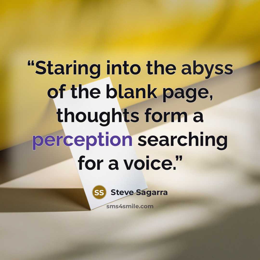 “Staring into the abyss of the blank page, thoughts form a perception searching for a voice.” quote by Steve Sagarra