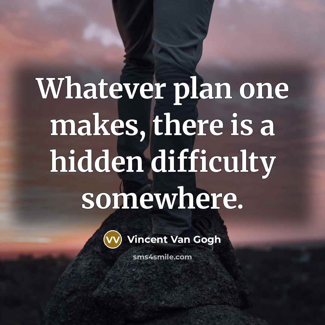 “Whatever plan one makes, there is a hidden difficulty somewhere.” quote by Vincent Van Gogh