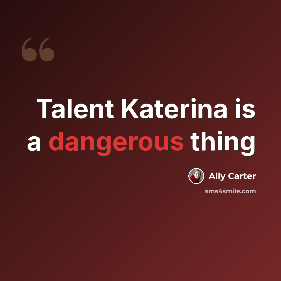 “Talent Katerina is a dangerous thing” quote by Ally Carter