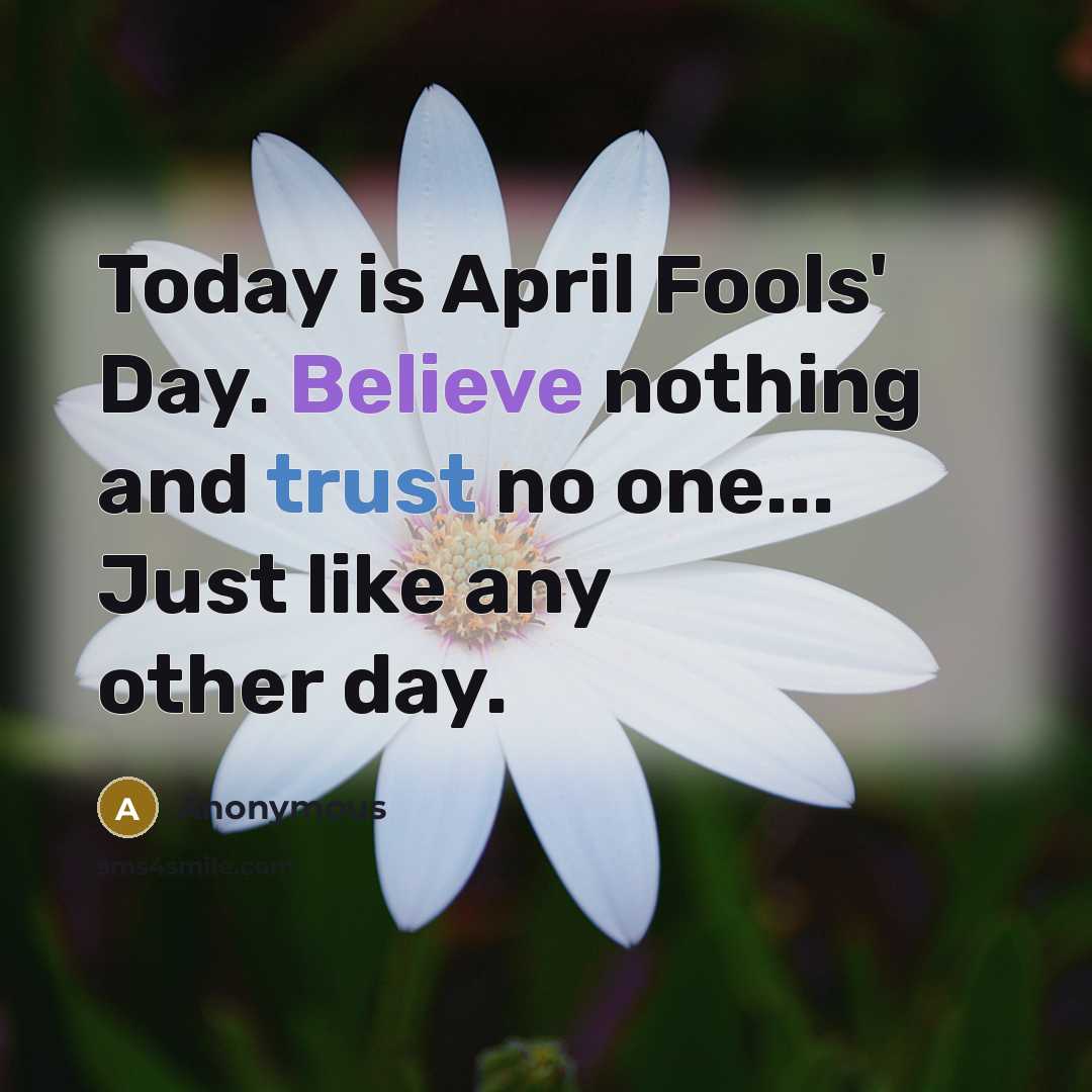 “Today is April Fools' Day. Believe nothing and trust no one... Just like any other day.” quote by Anonymous