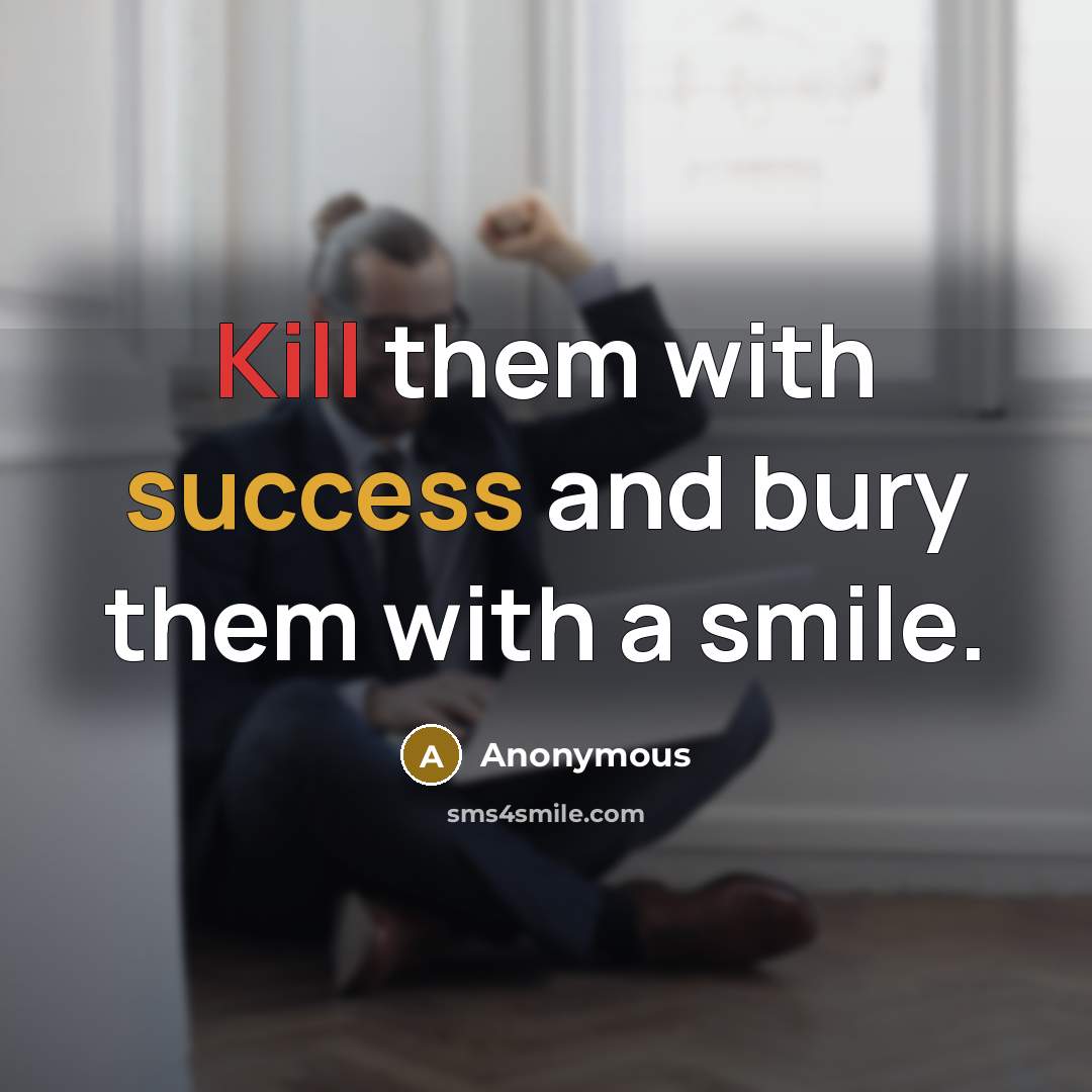 “Kill them with success and bury them with a smile.” quote by Anonymous