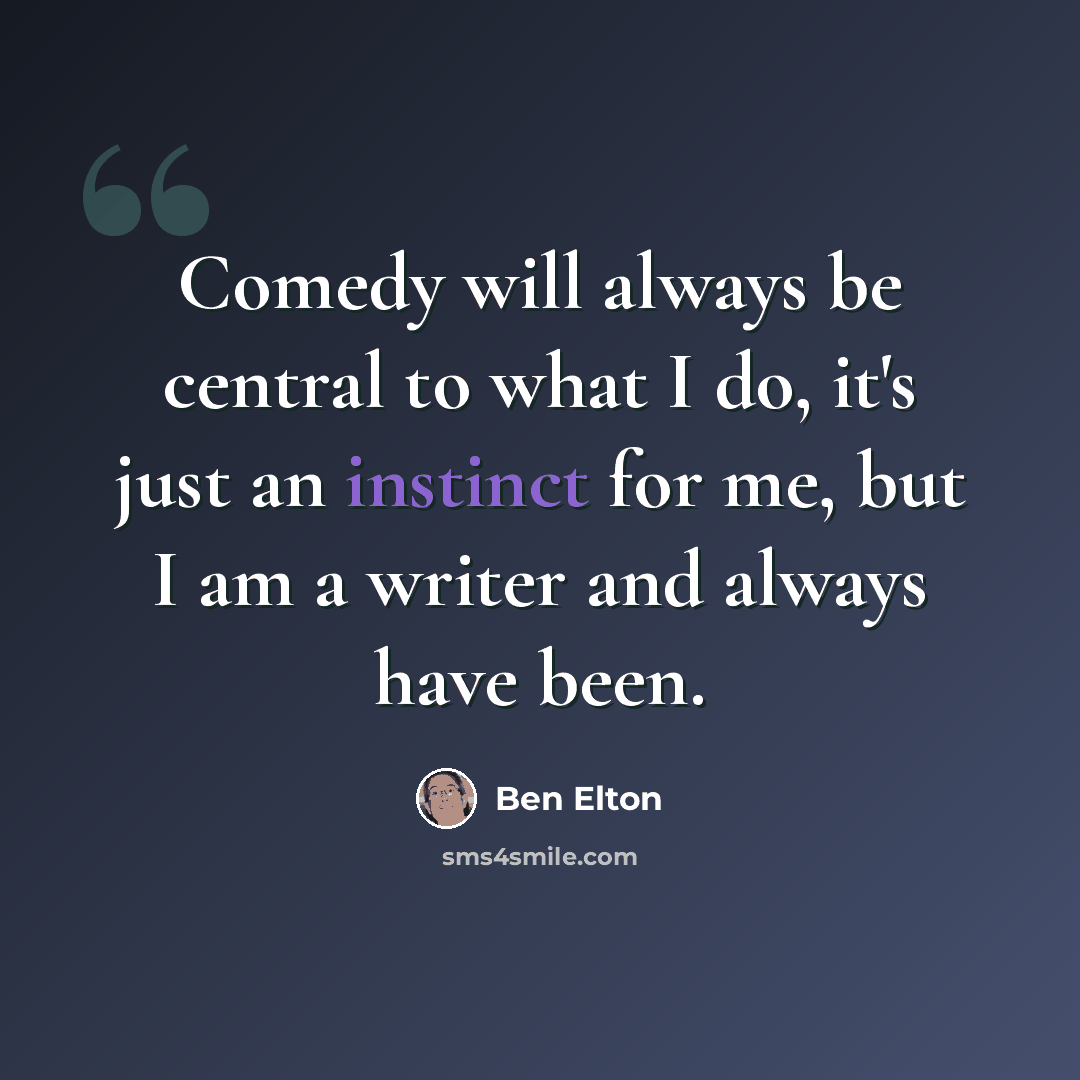“Comedy will always be central to what I do, it's just an instinct for me, but I am a writer and always have been.” quote by Ben Elton