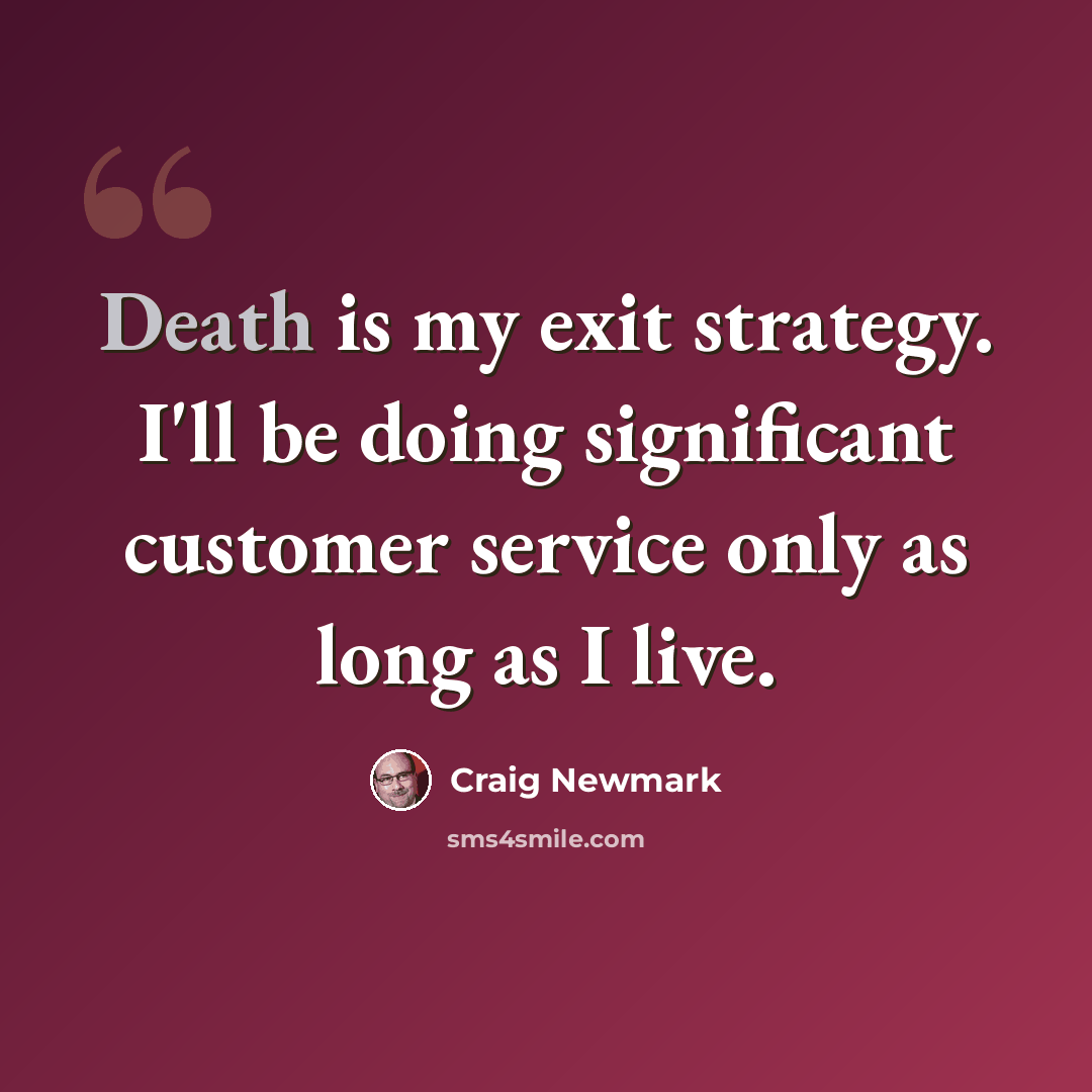 “Death is my exit strategy. I'll be doing significant customer service only as long as I live.” quote by Craig Newmark