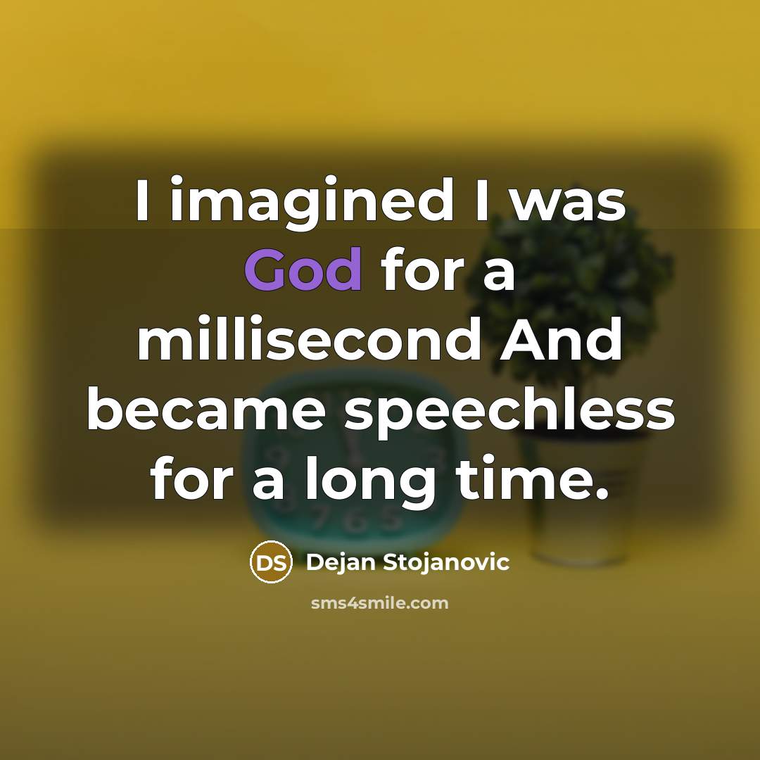 “I imagined I was God for a millisecond And became speechless for a long time.” quote by Dejan Stojanovic