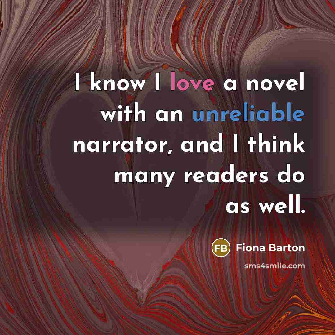 “I know I love a novel with an unreliable narrator, and I think many readers do as well.” quote by Fiona Barton