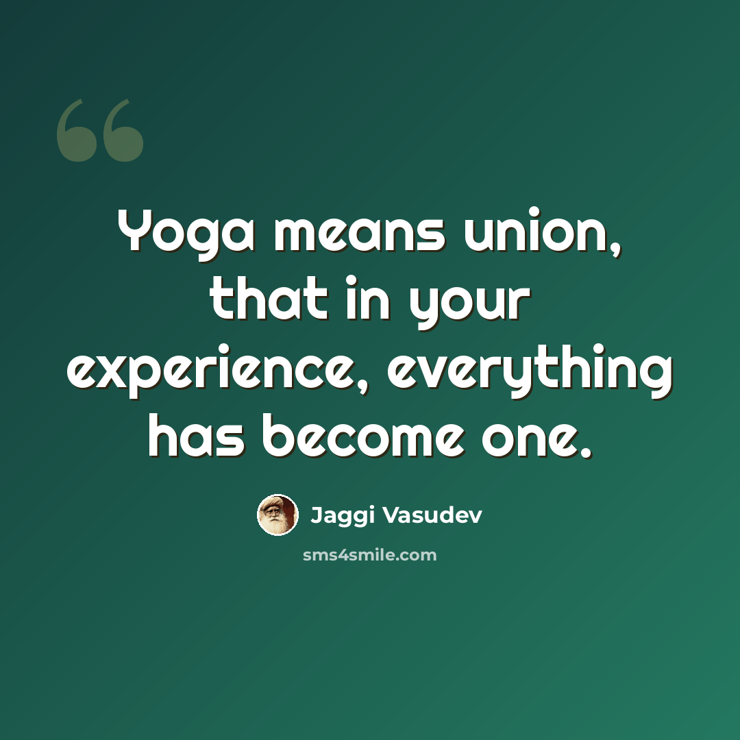 “Yoga means union, that in your experience, everything has become one.” quote by Jaggi Vasudev
