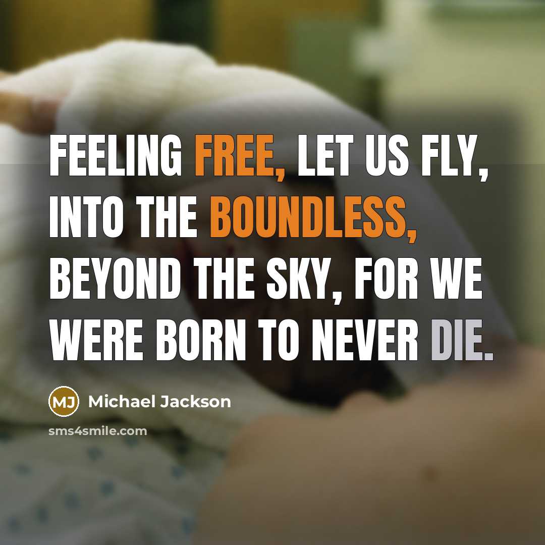 “Feeling free, let us fly, into the boundless, beyond the sky, for we were born to never die.” quote by Michael Jackson
