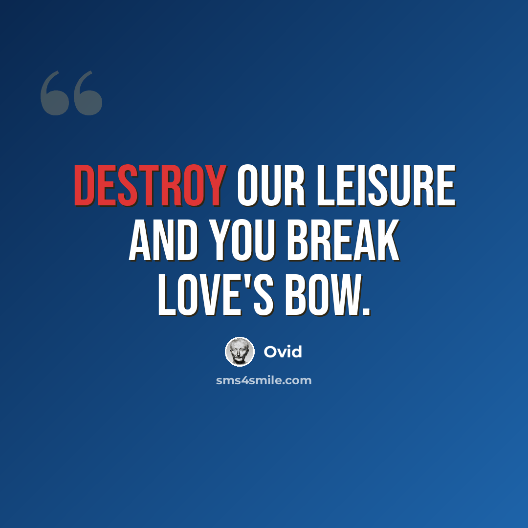 “Destroy our leisure and you break love's bow.” quote by Ovid