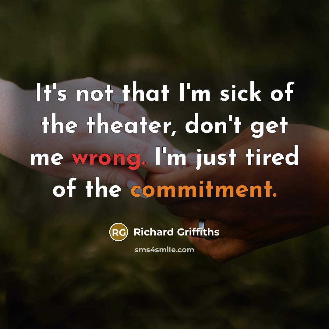 “It's not that I'm sick of the theater, don't get me wrong. I'm just tired of the commitment.” quote by Richard Griffiths