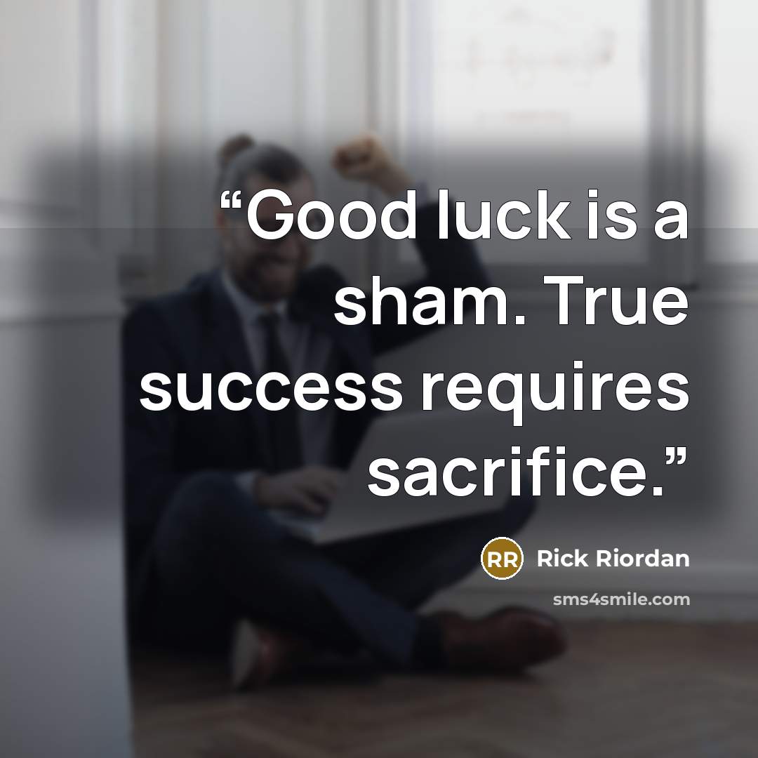 “Good luck is a sham. True success requires sacrifice.” quote by Rick Riordan