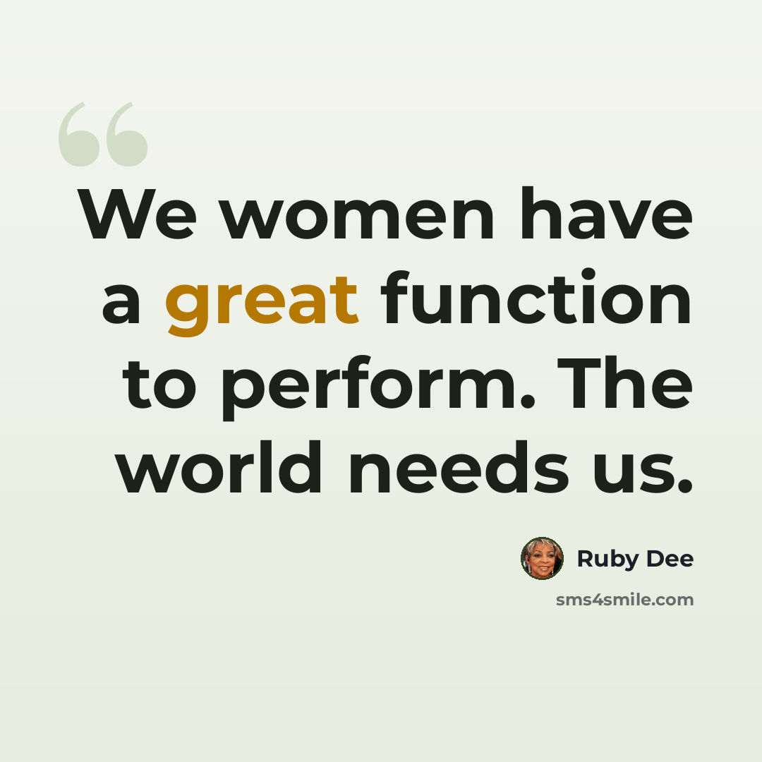 “We women have a great function to perform. The world needs us.” quote by Ruby Dee