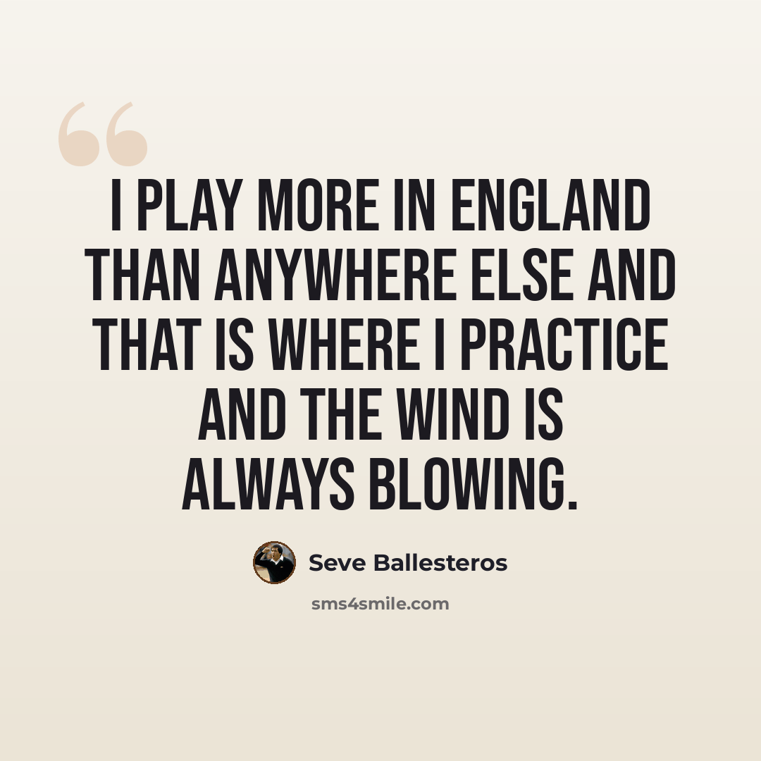 “I play more in England than anywhere else and that is where I practice and the wind is always blowing.” quote by Seve Ballesteros