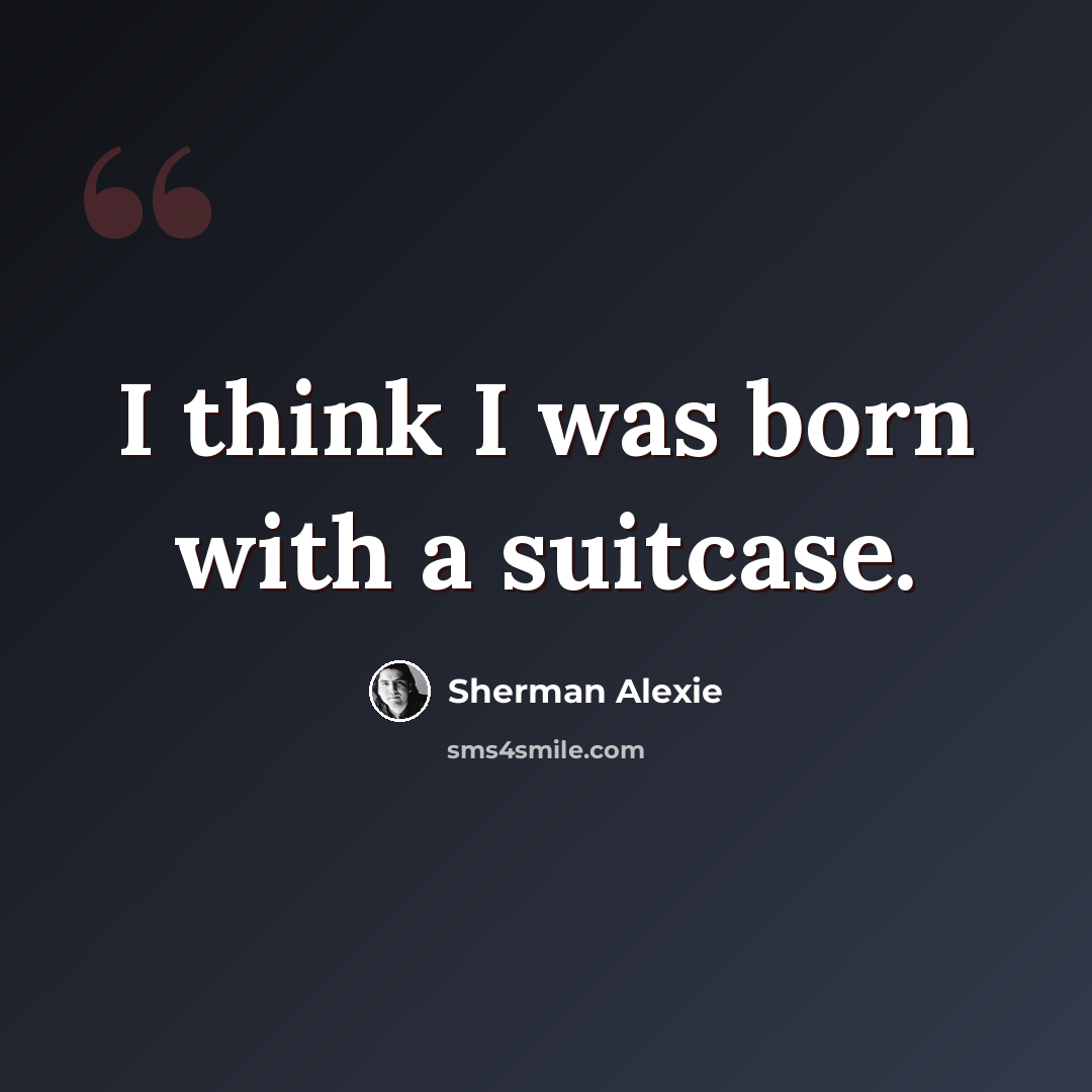“I think I was born with a suitcase.” quote by Sherman Alexie