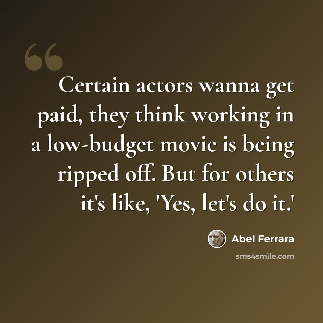 “Certain actors wanna get paid, they think working in a low-budget movie is being ripped off. But for others it's like, 'Yes, let's do it.'” quote by Abel Ferrara