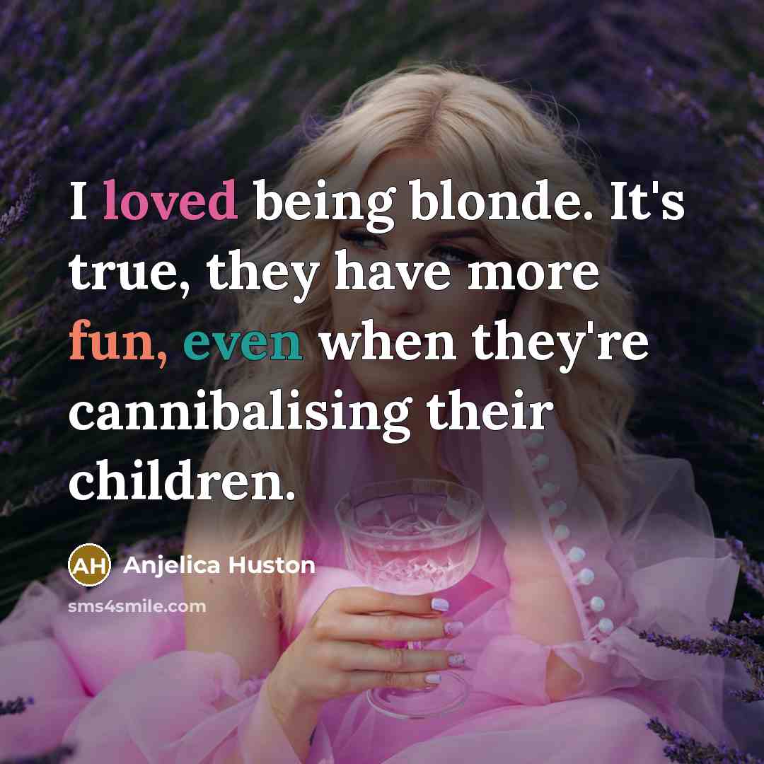 “I loved being blonde. It's true, they have more fun, even when they're cannibalising their children.” quote by Anjelica Huston