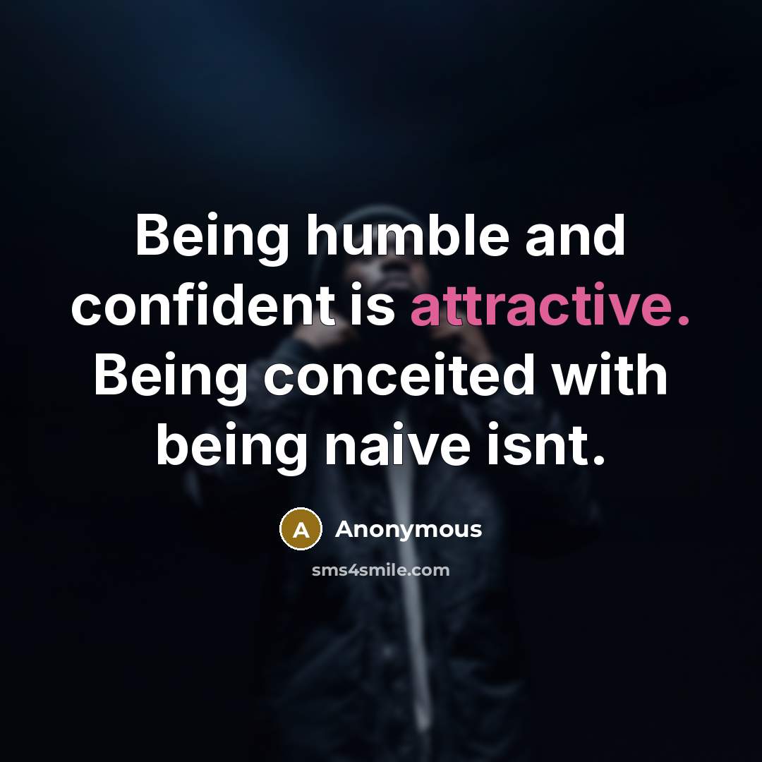 “Being humble and confident is attractive. Being conceited with being naive isnt.” quote by Anonymous
