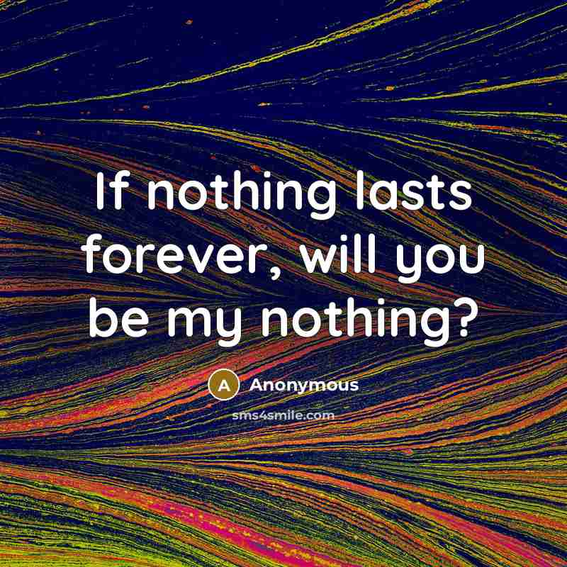 “If nothing lasts forever, will you be my nothing?” quote by Anonymous