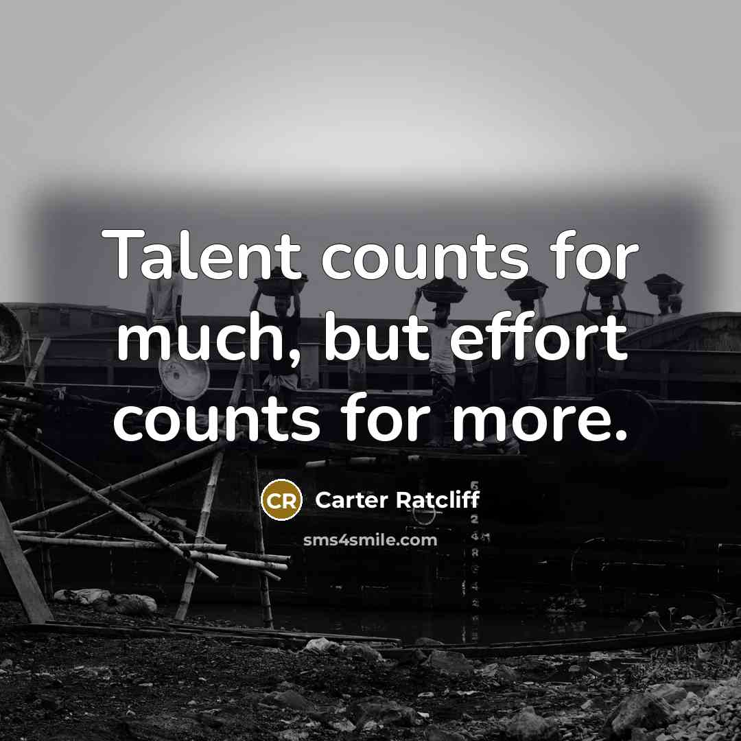 “Talent counts for much, but effort counts for more.” quote by Carter Ratcliff