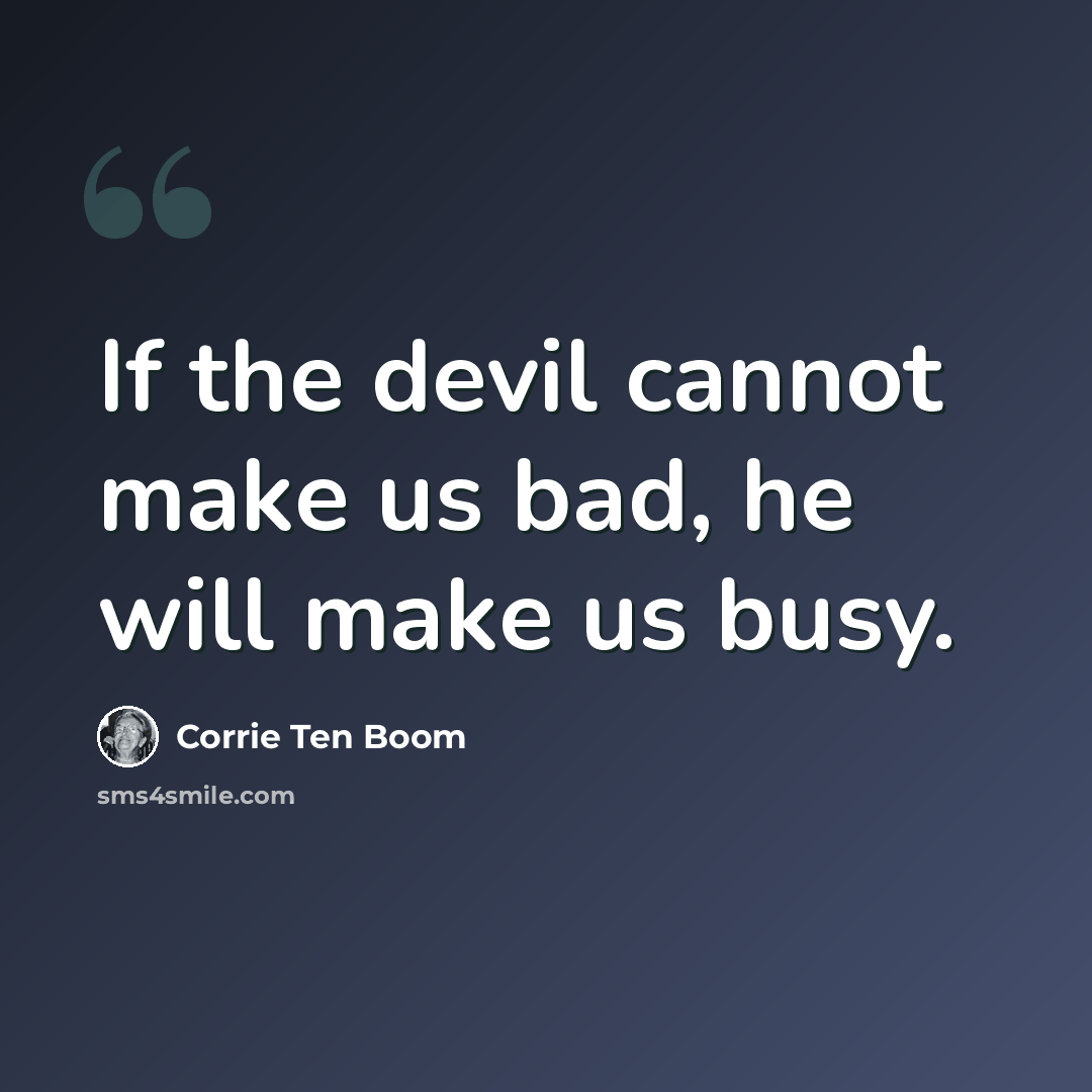 “If the devil cannot make us bad, he will make us busy.” quote by Corrie Ten Boom