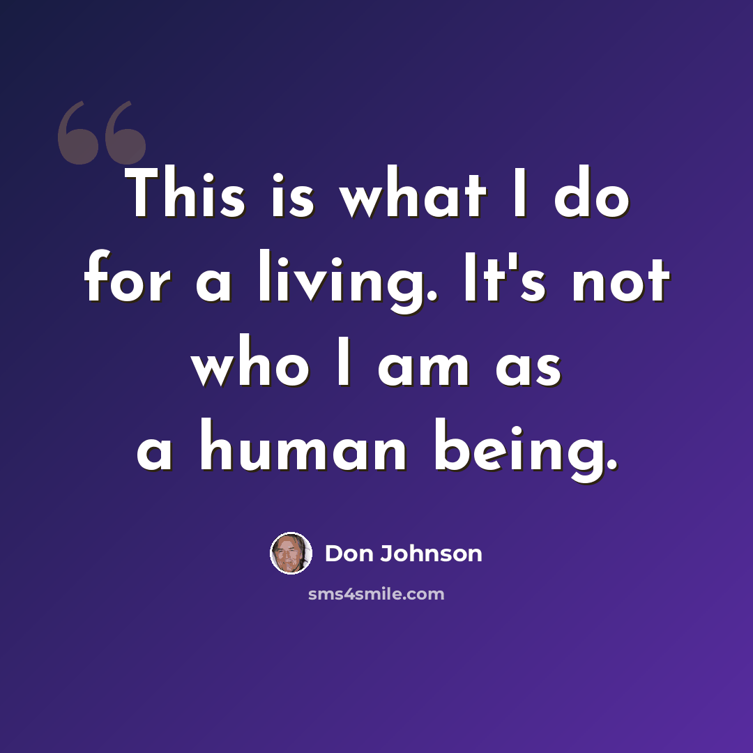 “This is what I do for a living. It's not who I am as a human being.” quote by Don Johnson