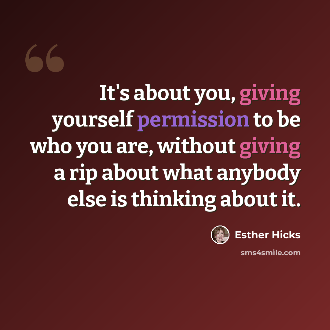 “It's about you, giving yourself permission to be who you are, without giving a rip about what anybody else is thinking about it.” quote by Esther Hicks