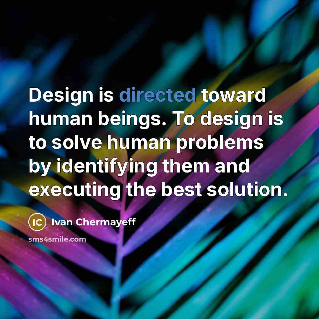 “Design is directed toward human beings. To design is to solve human problems by identifying them and executing the best solution.” quote by Ivan Chermayeff