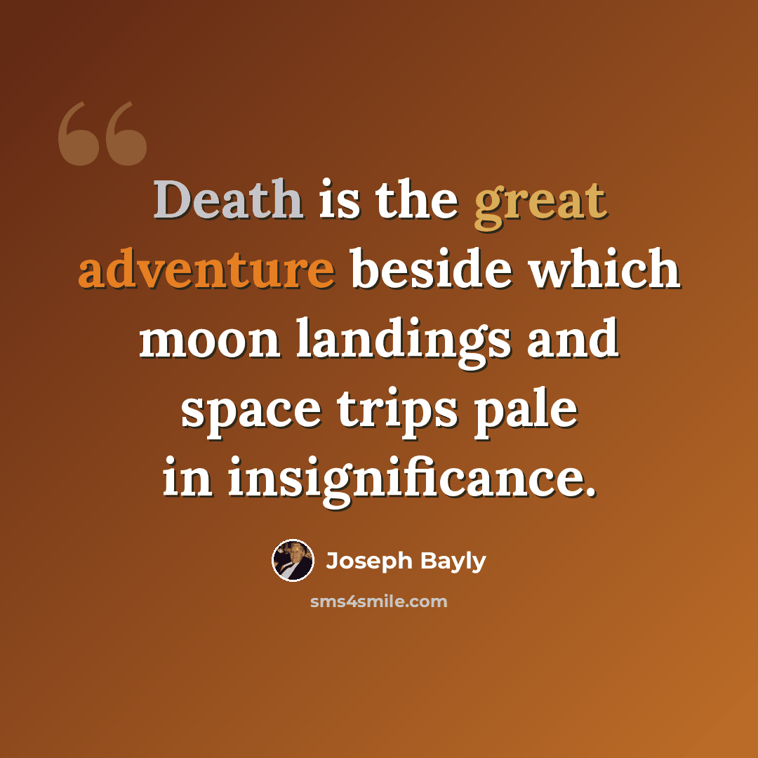 “Death is the great adventure beside which moon landings and space trips pale in insignificance.” quote by Joseph Bayly