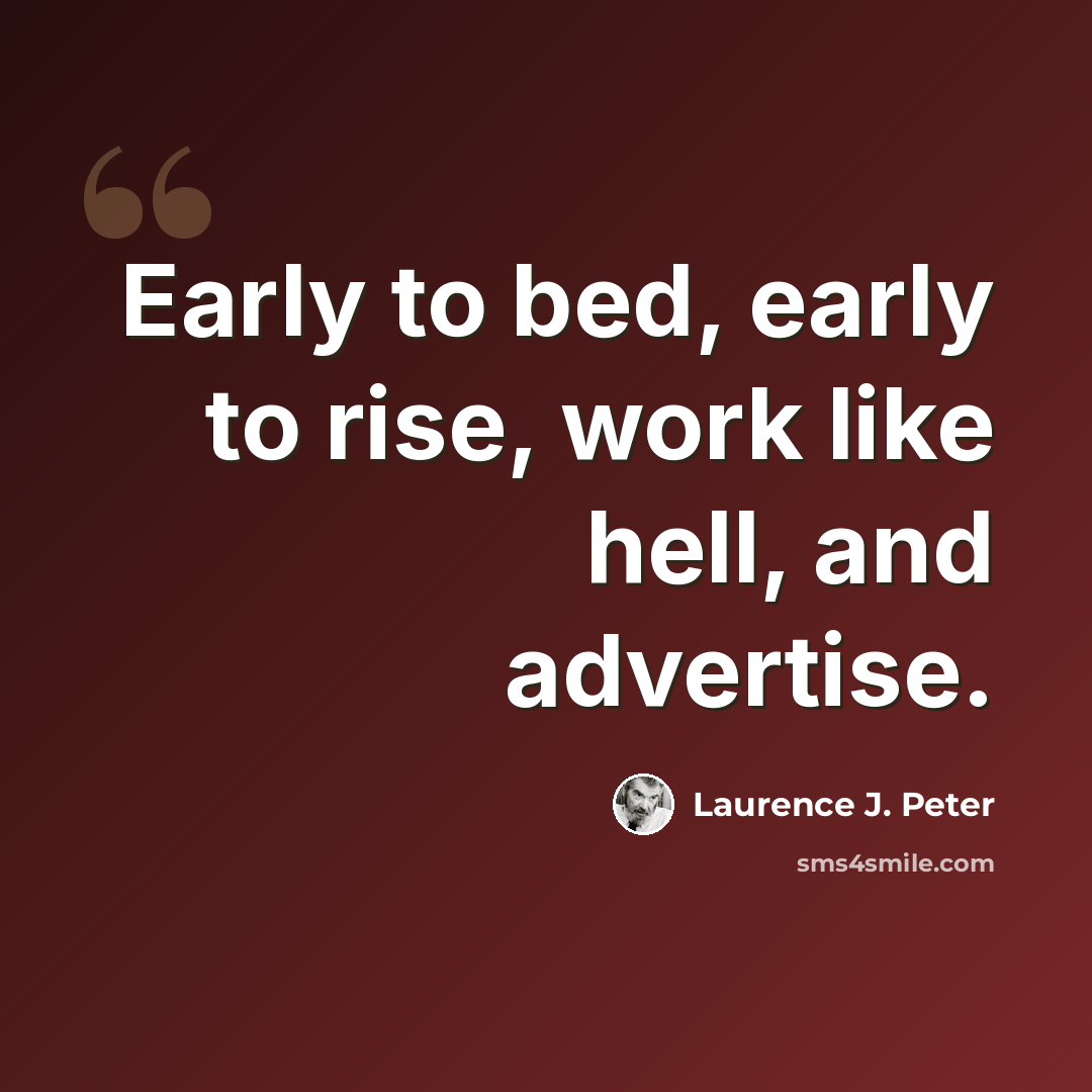 “Early to bed, early to rise, work like hell, and advertise.” quote by Laurence J. Peter