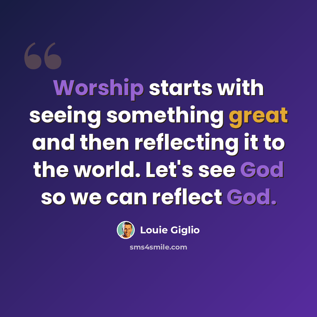 “Worship starts with seeing something great and then reflecting it to the world. Let's see God so we can reflect God.” quote by Louie Giglio