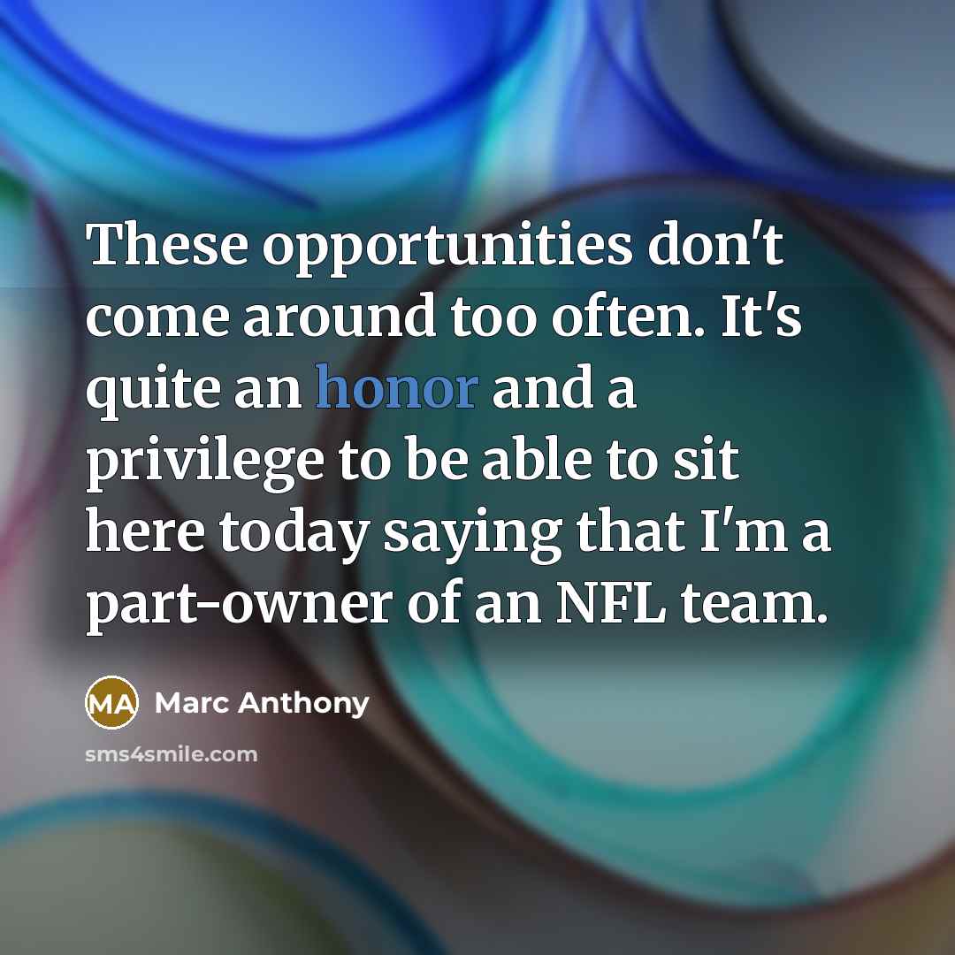“These opportunities don't come around too often. It's quite an honor and a privilege to be able to sit here today saying that I'm a part-owner of an NFL team.” quote by Marc Anthony