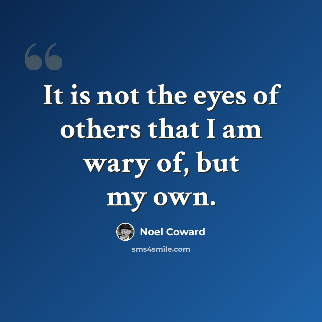 “It is not the eyes of others that I am wary of, but my own.” quote by Noel Coward