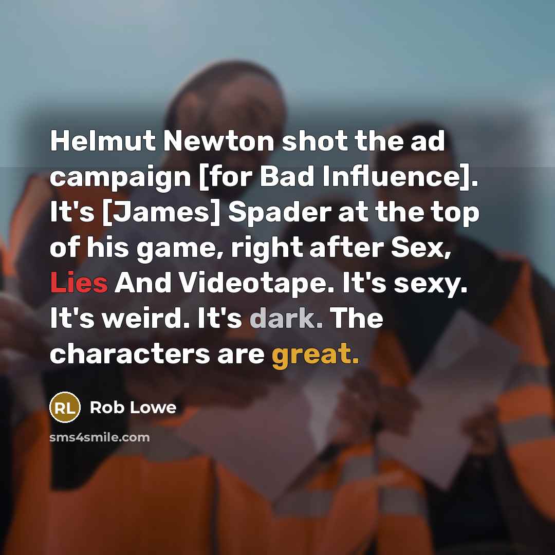 “Helmut Newton shot the ad campaign [for Bad Influence]. It's [James] Spader at the top of his game, right after Sex, Lies And Videotape. It's sexy. It's weird. It's dark. The characters are great.” quote by Rob Lowe