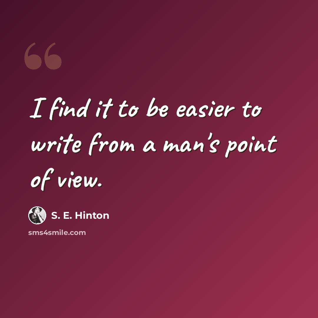 “I find it to be easier to write from a man's point of view.” quote by S. E. Hinton