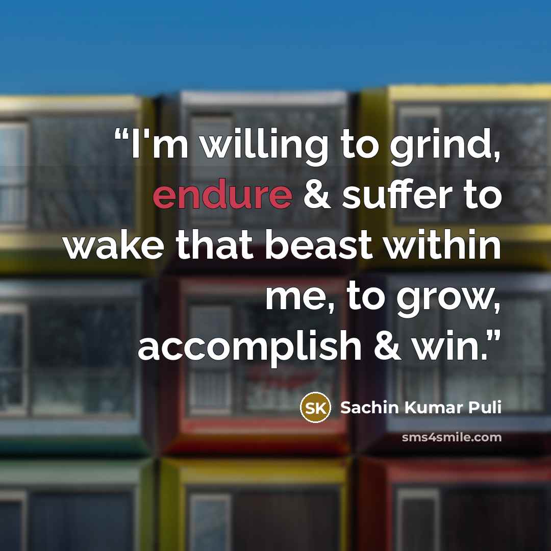 “I'm willing to grind, endure & suffer to wake that beast within me, to grow, accomplish & win.” quote by Sachin Kumar Puli