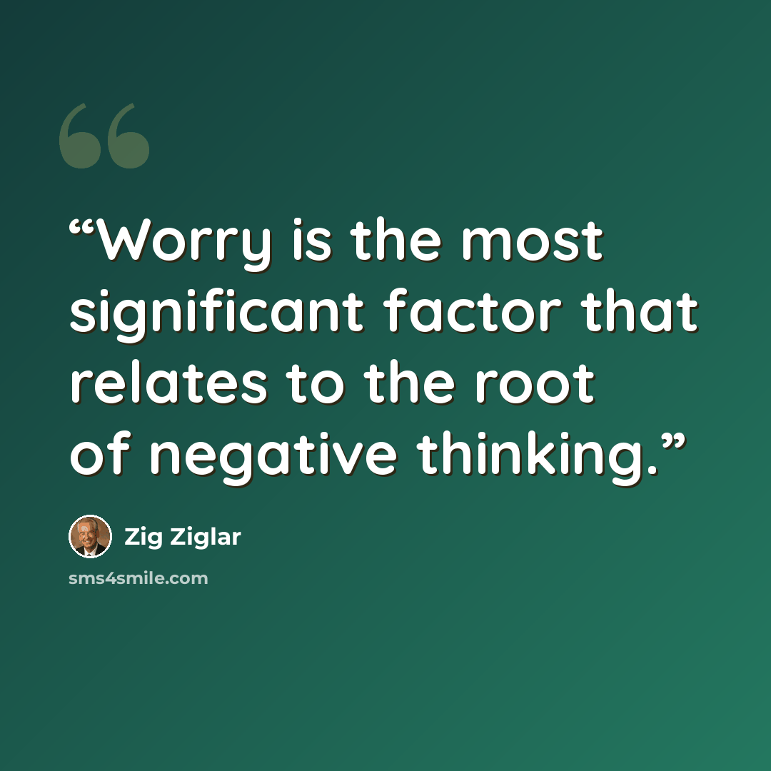 “Worry is the most significant factor that relates to the root of negative thinking.” quote by Zig Ziglar
