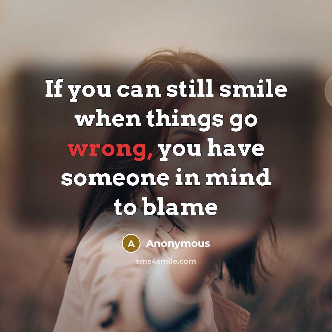 “If you can still smile when things go wrong, you have someone in mind to blame” quote by Anonymous