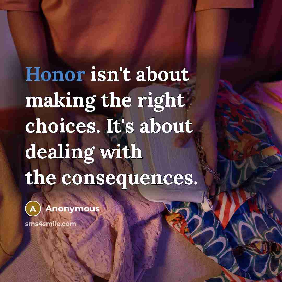 “Honor isn't about making the right choices. It's about dealing with the consequences.” quote by Anonymous
