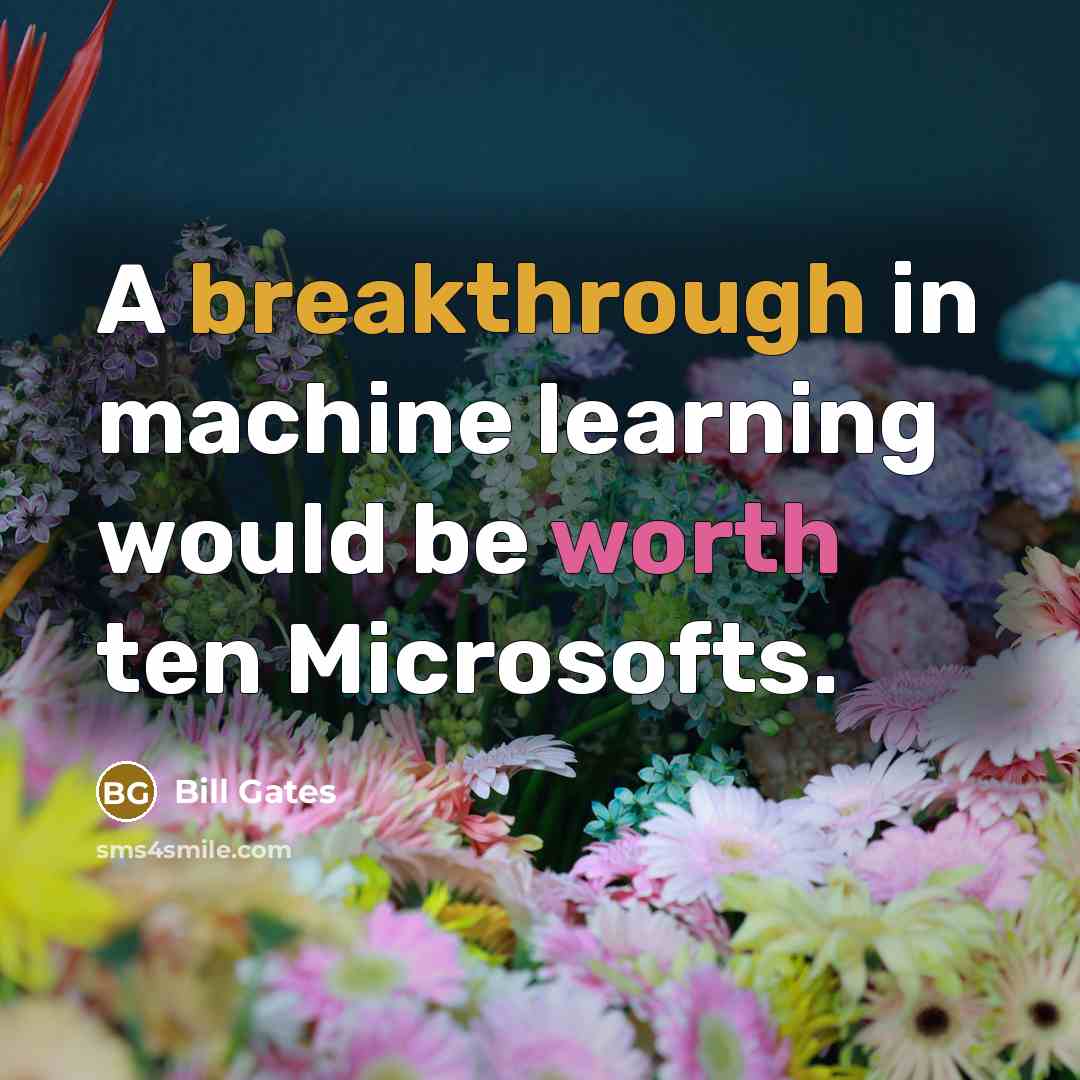 “A breakthrough in machine learning would be worth ten Microsofts.” quote by Bill Gates