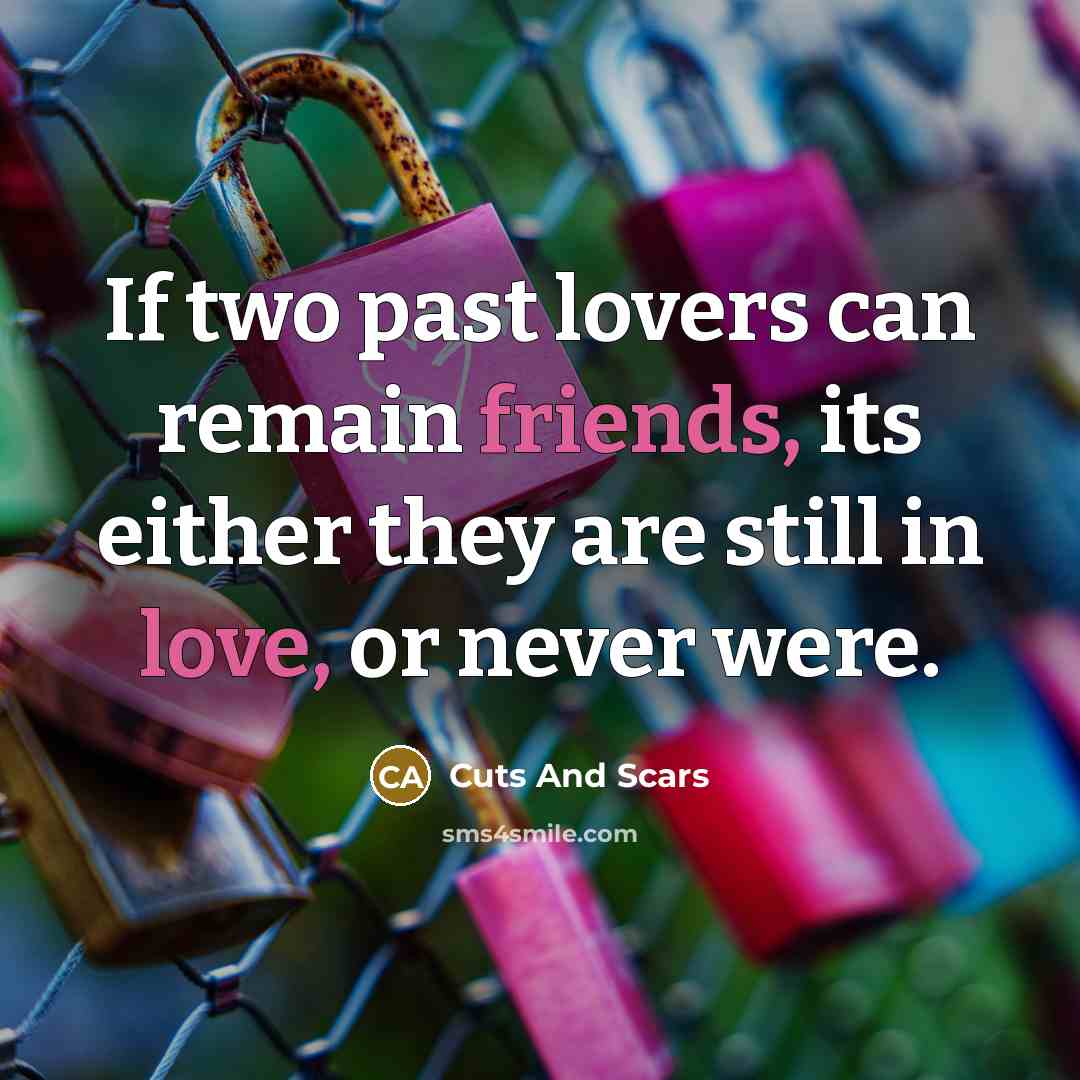 “If two past lovers can remain friends, its either they are still in love, or never were.” quote by Cuts And Scars