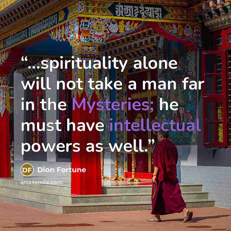 “...spirituality alone will not take a man far in the Mysteries; he must have intellectual powers as well.” quote by Dion Fortune
