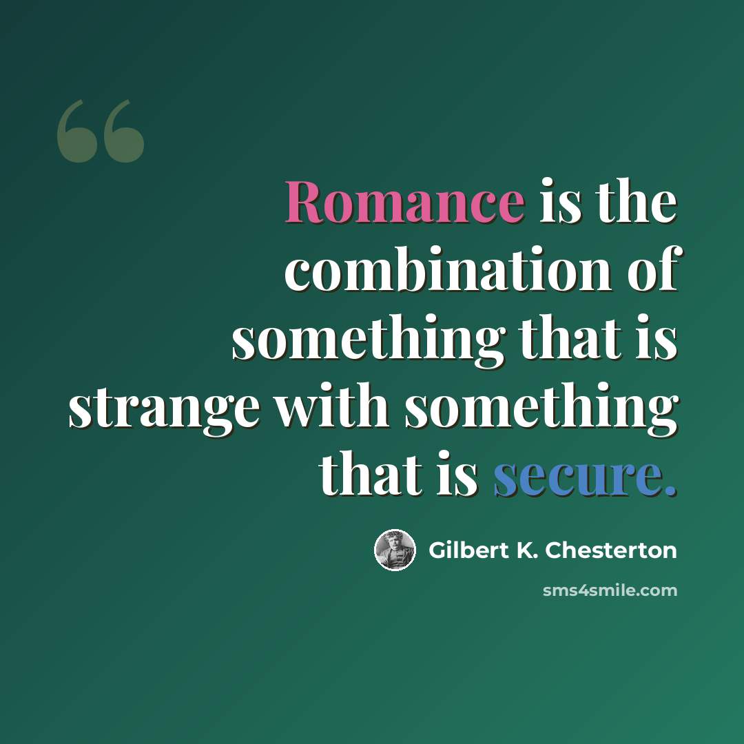 “Romance is the combination of something that is strange with something that is secure.” quote by Gilbert K. Chesterton