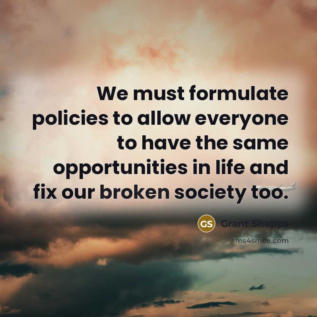 “We must formulate policies to allow everyone to have the same opportunities in life and fix our broken society too.” quote by Grant Shapps